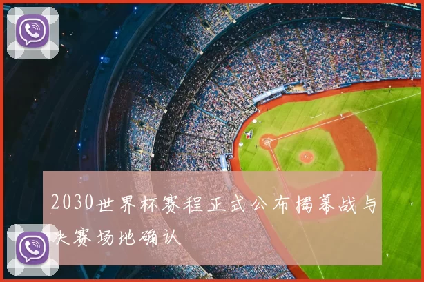 2030世界杯赛程正式公布揭幕战与决赛场地确认