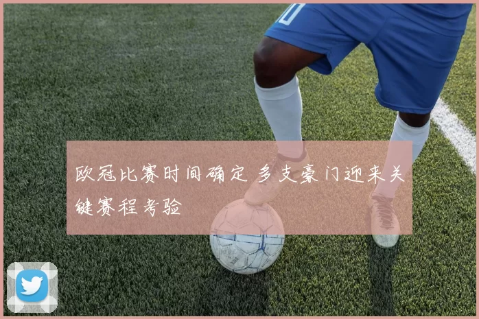 欧冠比赛时间确定 多支豪门迎来关键赛程考验