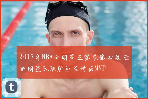 2017年NBA全明星正赛录像回放 西部明星队取胜杜兰特获MVP