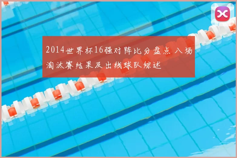 2014世界杯16强对阵比分盘点 八场淘汰赛结果及出线球队综述