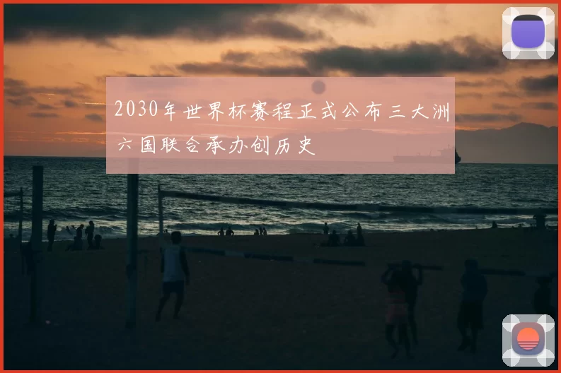2030年世界杯赛程正式公布三大洲六国联合承办创历史
