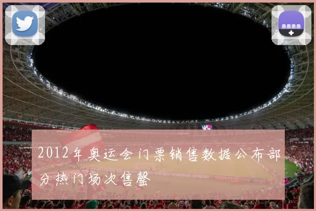 2012年奥运会门票销售数据公布部分热门场次售罄