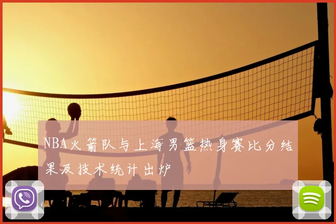 NBA火箭队与上海男篮热身赛比分结果及技术统计出炉