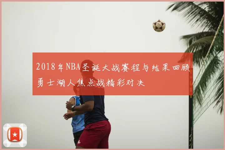 2018年NBA圣诞大战赛程与结果回顾勇士湖人焦点战精彩对决