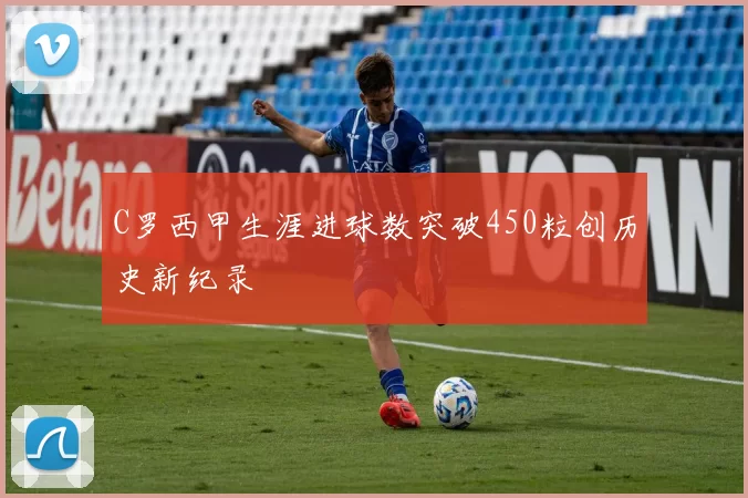 C罗西甲生涯进球数突破450粒创历史新纪录
