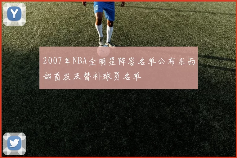 2007年NBA全明星阵容名单公布东西部首发及替补球员名单