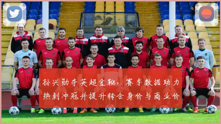 孙兴勋夺英超金靴,赛季数据助力热刺冲冠并提升转会身价与商业价值