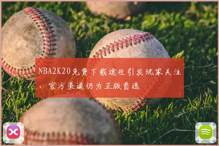 NBA2K20免费下载途径引发玩家关注，官方渠道仍为正版首选