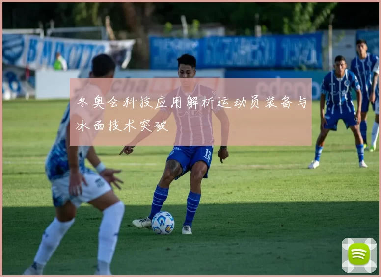 冬奥会科技应用解析运动员装备与冰面技术突破