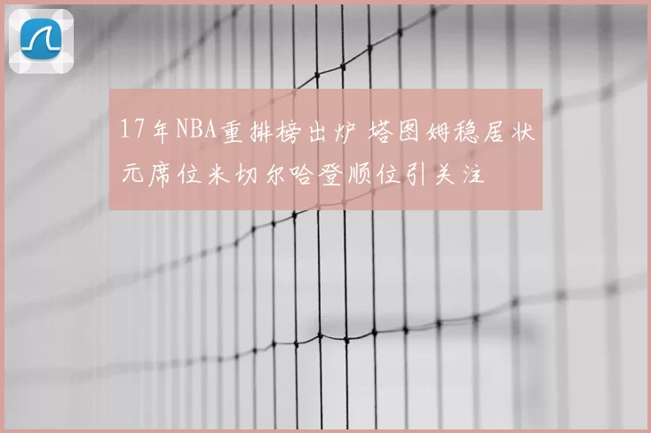 17年NBA重排榜出炉 塔图姆稳居状元席位米切尔哈登顺位引关注