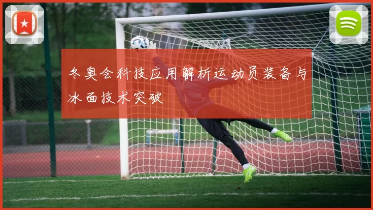 冬奥会科技应用解析运动员装备与冰面技术突破