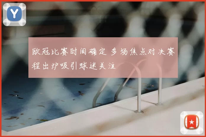 欧冠比赛时间确定 多场焦点对决赛程出炉吸引球迷关注