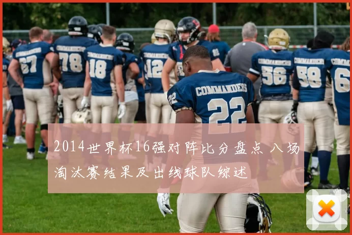 2014世界杯16强对阵比分盘点 八场淘汰赛结果及出线球队综述