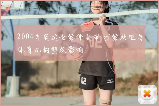 2004年奥运会案件复审 涉案处理与体育机构整改影响