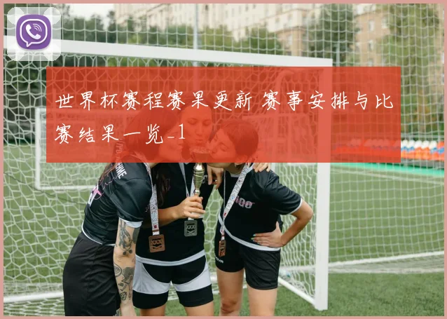 世界杯赛程赛果更新 赛事安排与比赛结果一览_1