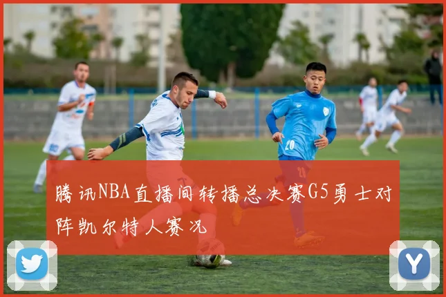 腾讯NBA直播间转播总决赛G5勇士对阵凯尔特人赛况
