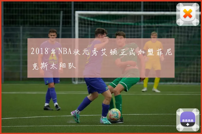 2018年NBA状元秀艾顿正式加盟菲尼克斯太阳队