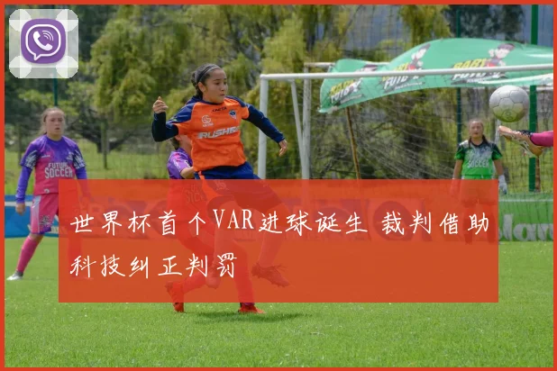 世界杯首个VAR进球诞生 裁判借助科技纠正判罚
