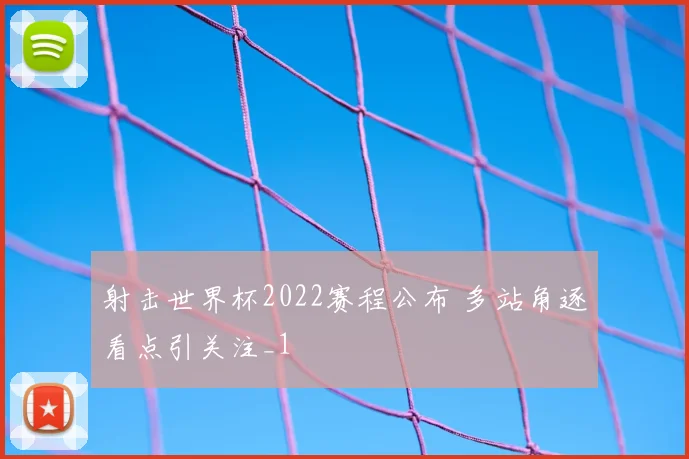 射击世界杯2022赛程公布 多站角逐看点引关注_1