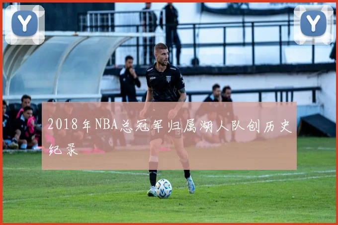2018年NBA总冠军归属湖人队创历史纪录