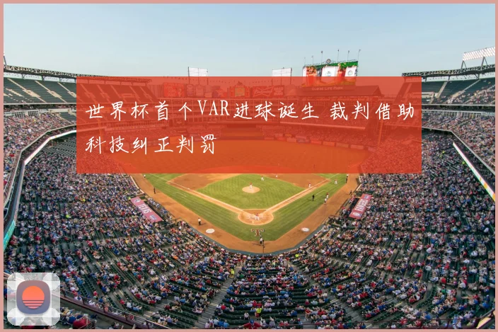 世界杯首个VAR进球诞生 裁判借助科技纠正判罚