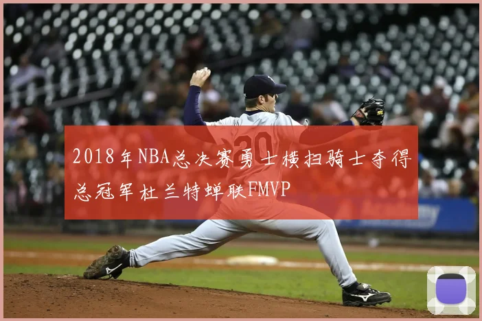2018年NBA总决赛勇士横扫骑士夺得总冠军杜兰特蝉联FMVP