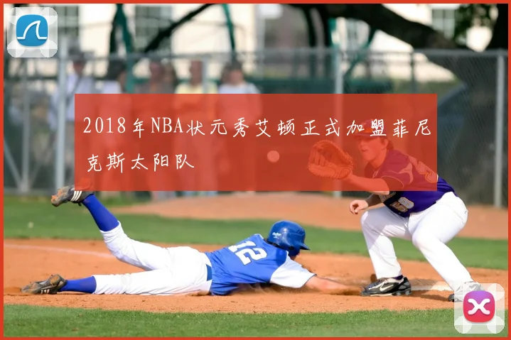 2018年NBA状元秀艾顿正式加盟菲尼克斯太阳队