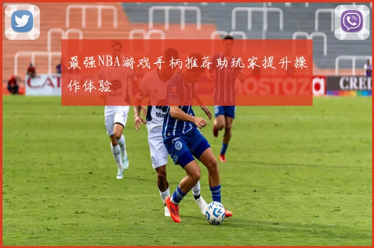 最强NBA游戏手柄推荐助玩家提升操作体验