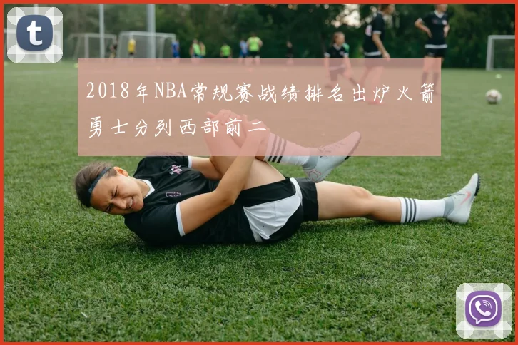 2018年NBA常规赛战绩排名出炉火箭勇士分列西部前二