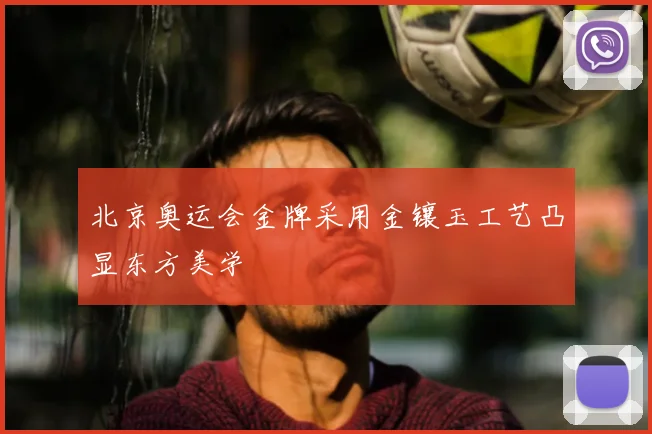 北京奥运会金牌采用金镶玉工艺凸显东方美学